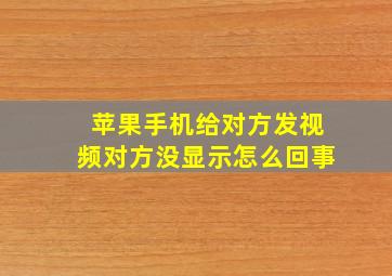 苹果手机给对方发视频对方没显示怎么回事