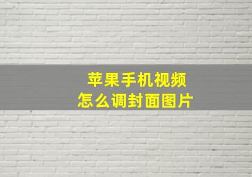 苹果手机视频怎么调封面图片