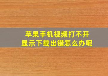 苹果手机视频打不开显示下载出错怎么办呢