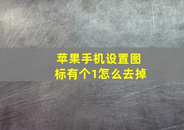 苹果手机设置图标有个1怎么去掉