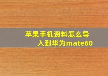 苹果手机资料怎么导入到华为mate60