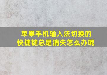 苹果手机输入法切换的快捷键总是消失怎么办呢