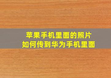 苹果手机里面的照片如何传到华为手机里面