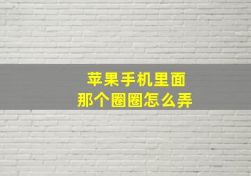 苹果手机里面那个圈圈怎么弄