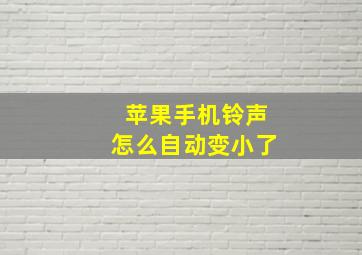 苹果手机铃声怎么自动变小了