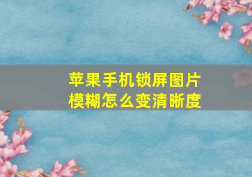 苹果手机锁屏图片模糊怎么变清晰度