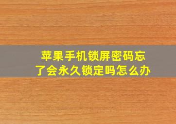 苹果手机锁屏密码忘了会永久锁定吗怎么办