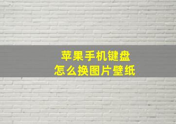 苹果手机键盘怎么换图片壁纸