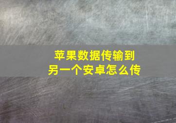 苹果数据传输到另一个安卓怎么传