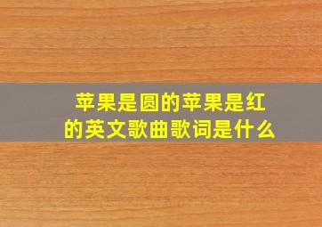 苹果是圆的苹果是红的英文歌曲歌词是什么