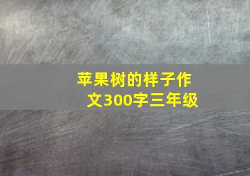 苹果树的样子作文300字三年级