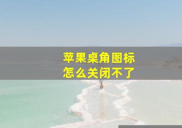 苹果桌角图标怎么关闭不了