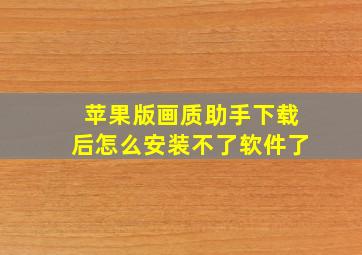 苹果版画质助手下载后怎么安装不了软件了