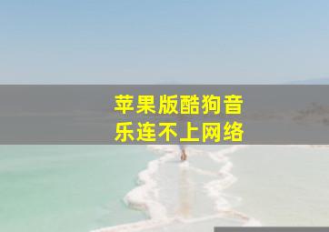 苹果版酷狗音乐连不上网络