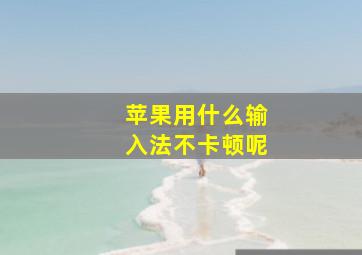 苹果用什么输入法不卡顿呢