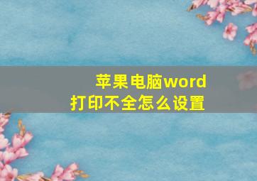 苹果电脑word打印不全怎么设置