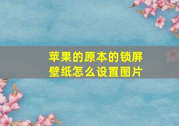 苹果的原本的锁屏壁纸怎么设置图片