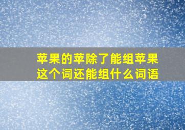 苹果的苹除了能组苹果这个词还能组什么词语