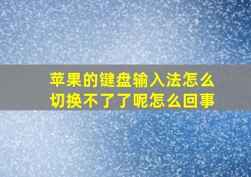 苹果的键盘输入法怎么切换不了了呢怎么回事