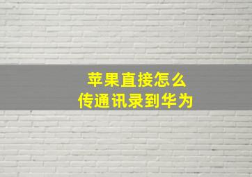 苹果直接怎么传通讯录到华为