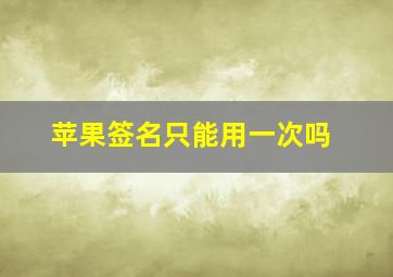 苹果签名只能用一次吗