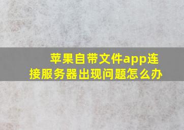 苹果自带文件app连接服务器出现问题怎么办