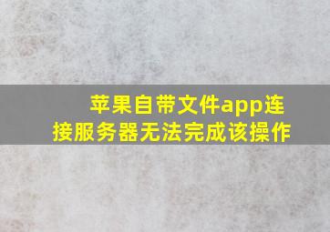 苹果自带文件app连接服务器无法完成该操作