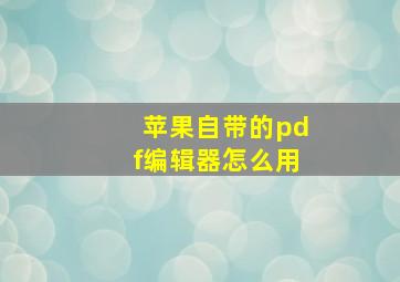 苹果自带的pdf编辑器怎么用