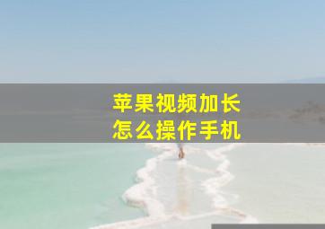 苹果视频加长怎么操作手机