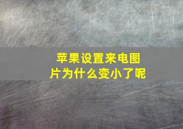 苹果设置来电图片为什么变小了呢