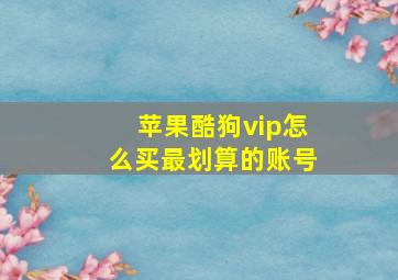 苹果酷狗vip怎么买最划算的账号