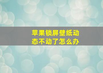 苹果锁屏壁纸动态不动了怎么办