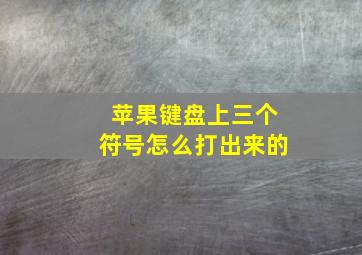 苹果键盘上三个符号怎么打出来的