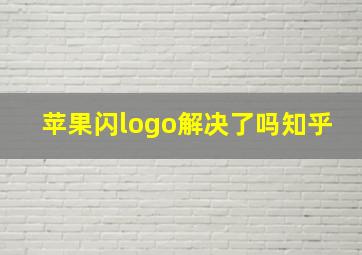 苹果闪logo解决了吗知乎