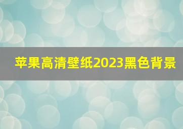 苹果高清壁纸2023黑色背景