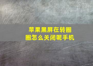 苹果黑屏在转圈圈怎么关闭呢手机