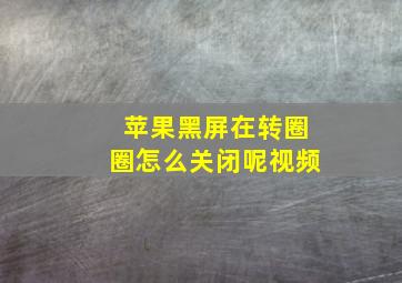 苹果黑屏在转圈圈怎么关闭呢视频