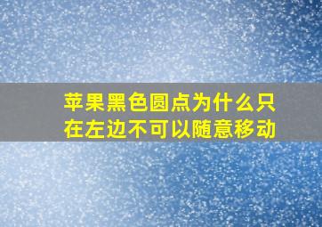 苹果黑色圆点为什么只在左边不可以随意移动