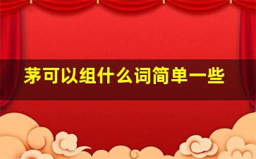 茅可以组什么词简单一些