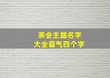 茶会主题名字大全霸气四个字