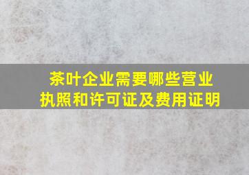 茶叶企业需要哪些营业执照和许可证及费用证明