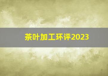 茶叶加工环评2023