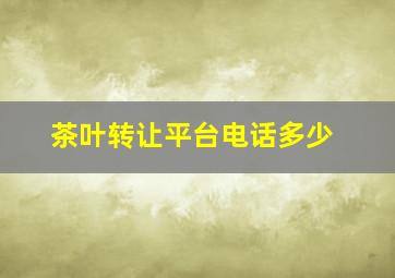 茶叶转让平台电话多少