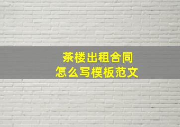 茶楼出租合同怎么写模板范文