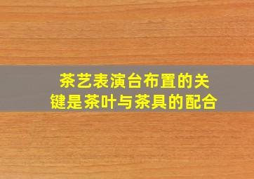 茶艺表演台布置的关键是茶叶与茶具的配合