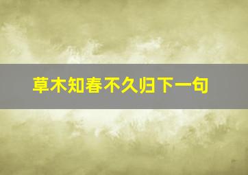 草木知春不久归下一句