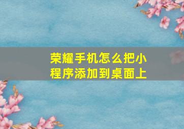 荣耀手机怎么把小程序添加到桌面上