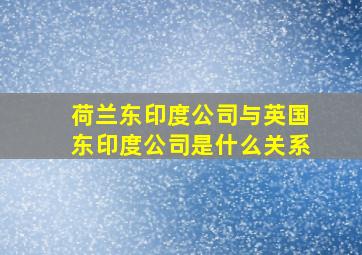 荷兰东印度公司与英国东印度公司是什么关系