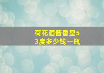 荷花酒酱香型53度多少钱一瓶