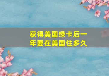 获得美国绿卡后一年要在美国住多久